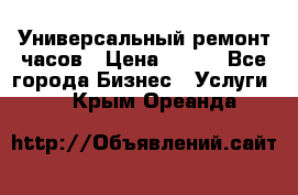 Универсальный ремонт часов › Цена ­ 100 - Все города Бизнес » Услуги   . Крым,Ореанда